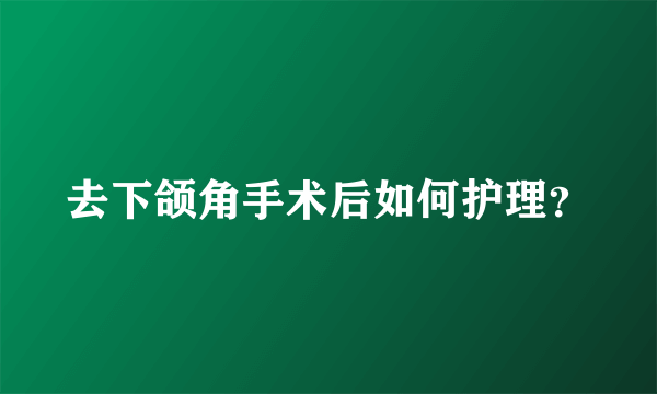 去下颌角手术后如何护理？