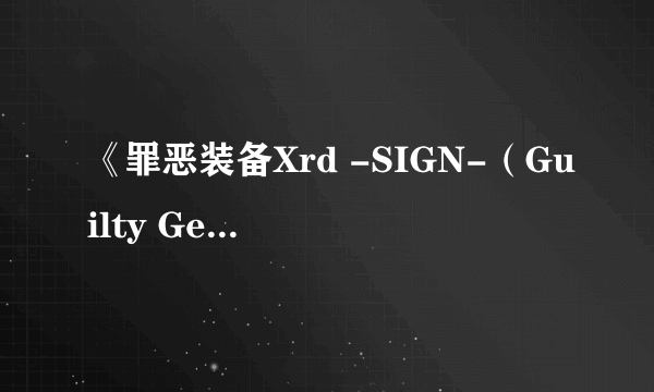 《罪恶装备Xrd -SIGN-（Guilty Gear Xrd -SIGN-）》游民星空评测8.0分 并不只是一部格斗游戏