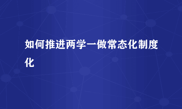 如何推进两学一做常态化制度化