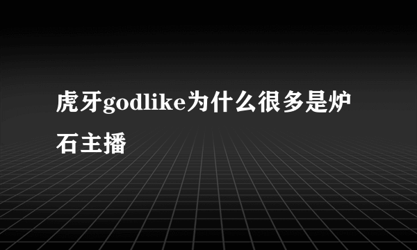 虎牙godlike为什么很多是炉石主播