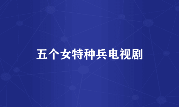 五个女特种兵电视剧