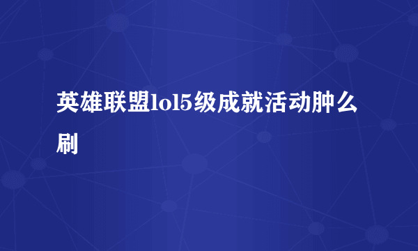英雄联盟lol5级成就活动肿么刷