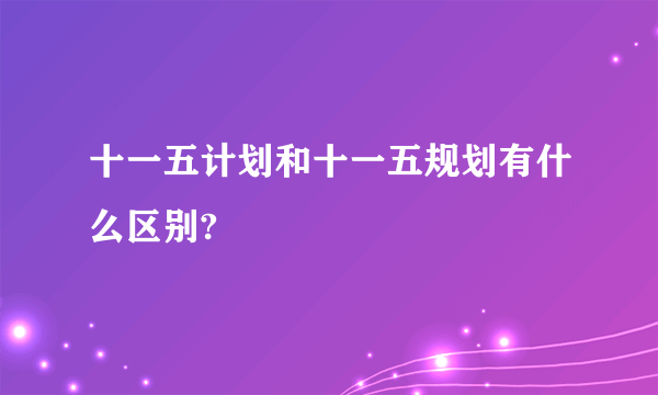 十一五计划和十一五规划有什么区别?