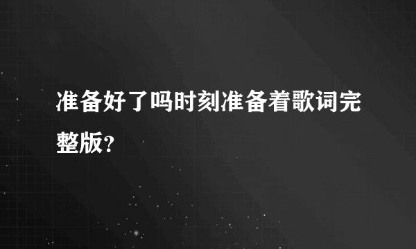 准备好了吗时刻准备着歌词完整版？