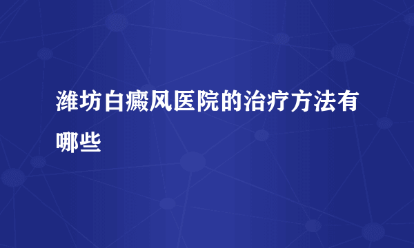 潍坊白癜风医院的治疗方法有哪些