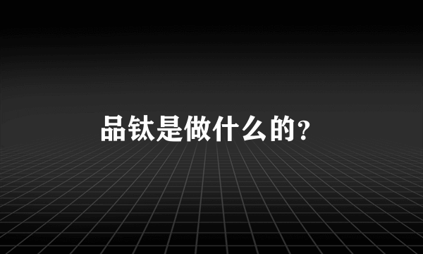 品钛是做什么的？