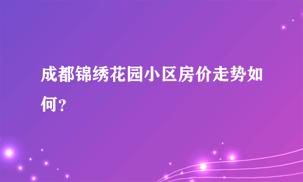 成都锦绣花园小区房价走势如何？