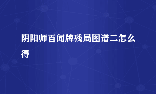 阴阳师百闻牌残局图谱二怎么得