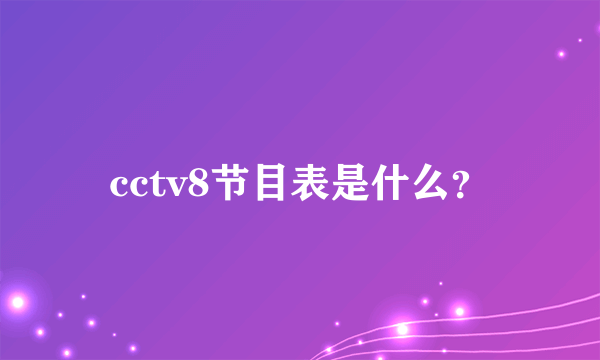cctv8节目表是什么？