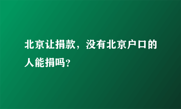 北京让捐款，没有北京户口的人能捐吗？
