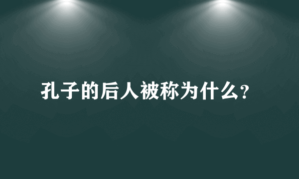 孔子的后人被称为什么？
