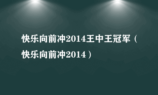 快乐向前冲2014王中王冠军（快乐向前冲2014）