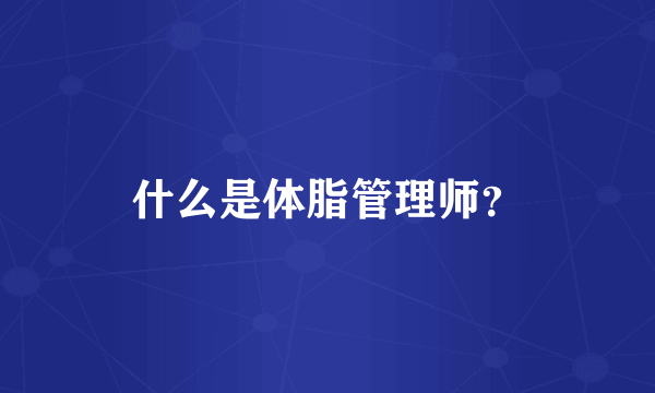 什么是体脂管理师？