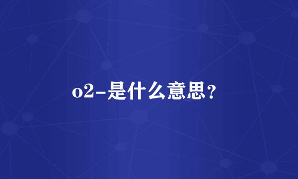 o2-是什么意思？