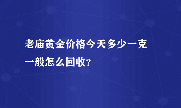 老庙黄金价格今天多少一克 一般怎么回收？