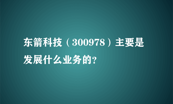 东箭科技（300978）主要是发展什么业务的？