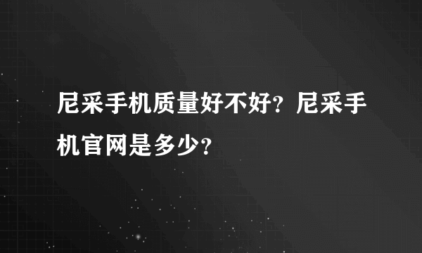 尼采手机质量好不好？尼采手机官网是多少？