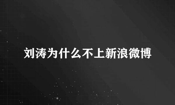 刘涛为什么不上新浪微博