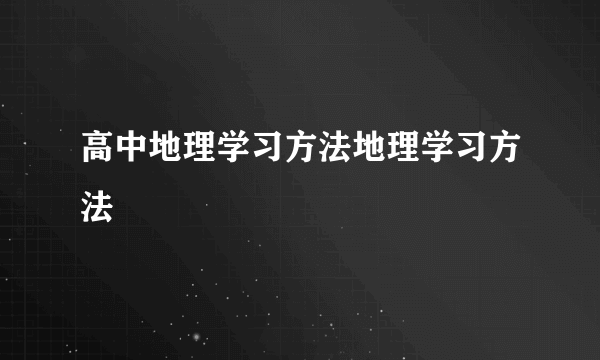 高中地理学习方法地理学习方法