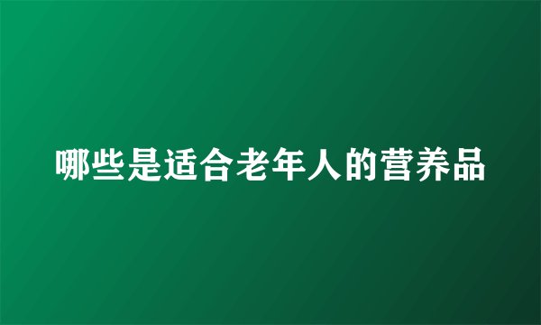 哪些是适合老年人的营养品