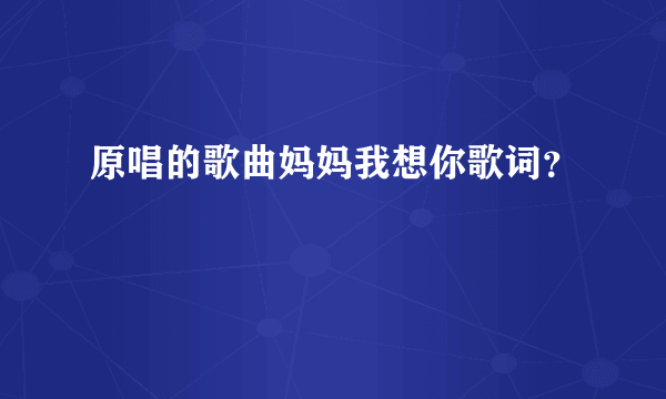 原唱的歌曲妈妈我想你歌词？