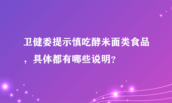 卫健委提示慎吃酵米面类食品，具体都有哪些说明？