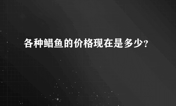 各种鲳鱼的价格现在是多少？
