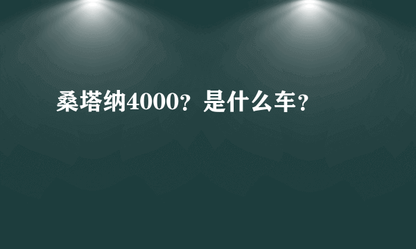 桑塔纳4000？是什么车？
