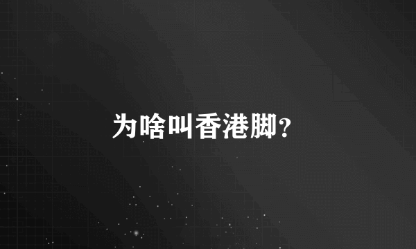 为啥叫香港脚？