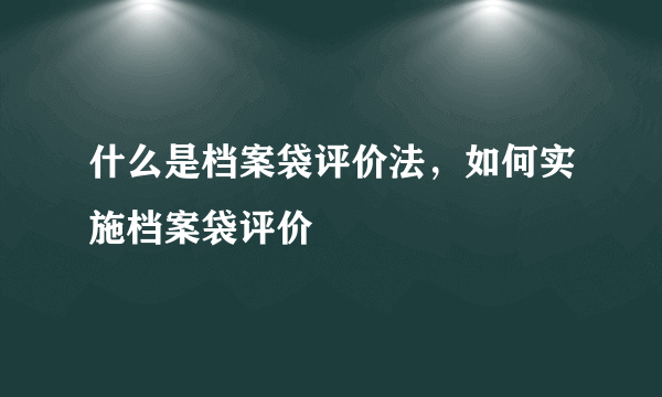 什么是档案袋评价法，如何实施档案袋评价