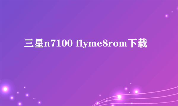 三星n7100 flyme8rom下载