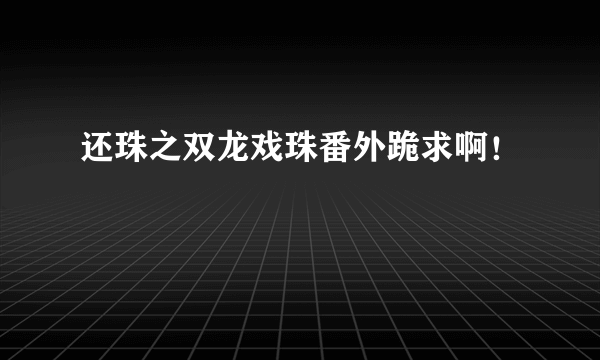 还珠之双龙戏珠番外跪求啊！