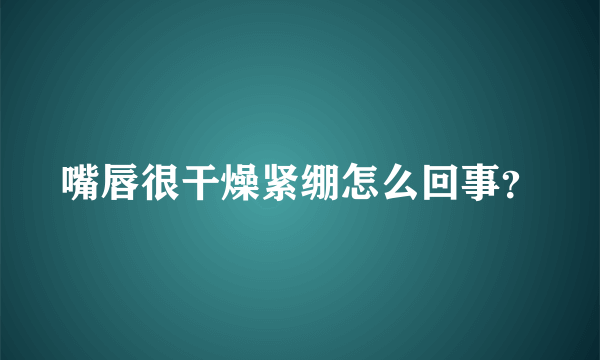 嘴唇很干燥紧绷怎么回事？