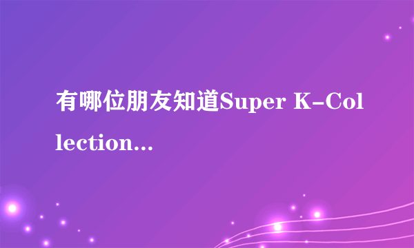 有哪位朋友知道Super K-Collection是什么意思啊？？？