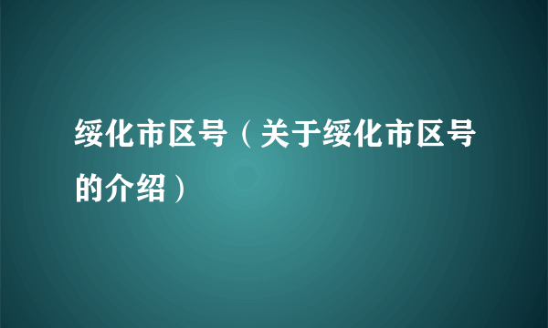 绥化市区号（关于绥化市区号的介绍）