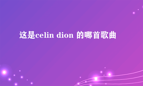 这是celin dion 的哪首歌曲