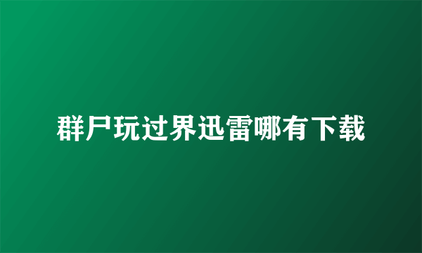 群尸玩过界迅雷哪有下载