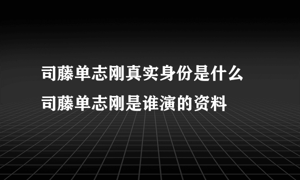 司藤单志刚真实身份是什么 司藤单志刚是谁演的资料