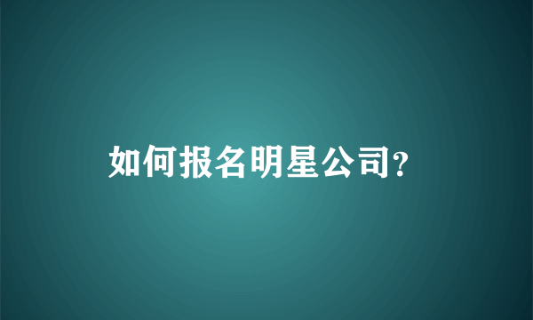 如何报名明星公司？