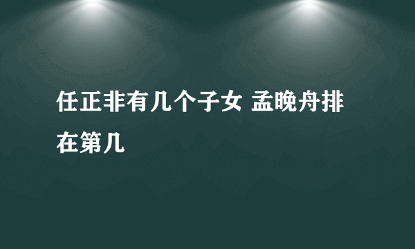 任正非有几个子女 孟晚舟排在第几
