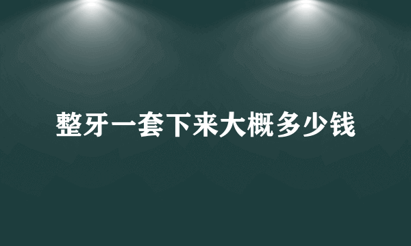 整牙一套下来大概多少钱