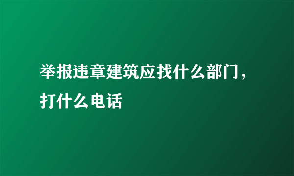 举报违章建筑应找什么部门，打什么电话