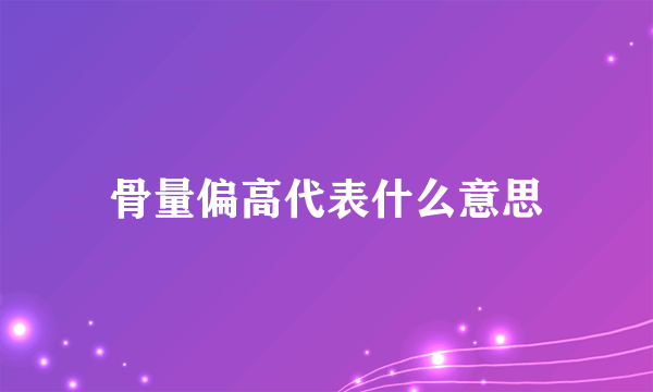 骨量偏高代表什么意思
