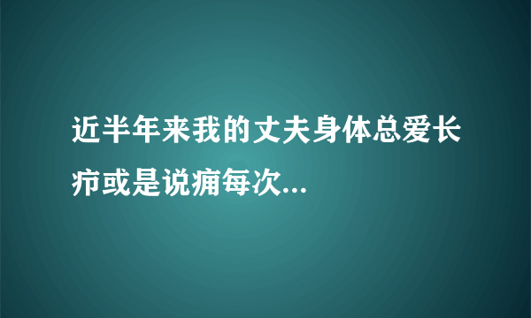 近半年来我的丈夫身体总爱长疖或是说痈每次...