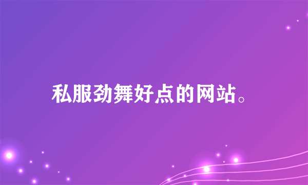 私服劲舞好点的网站。