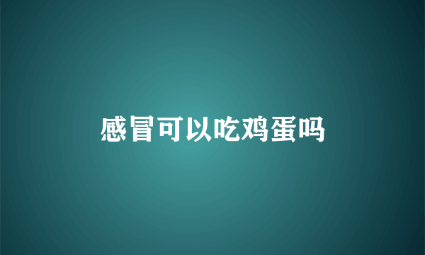 感冒可以吃鸡蛋吗
