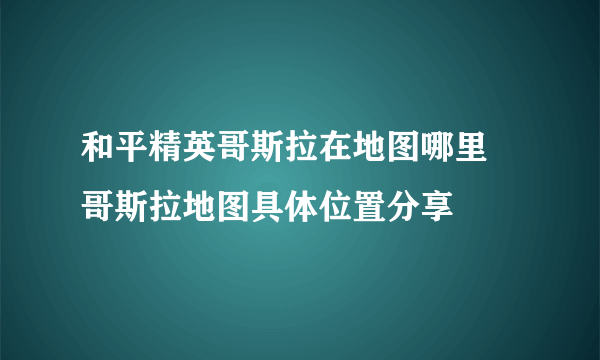 和平精英哥斯拉在地图哪里 哥斯拉地图具体位置分享