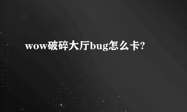 wow破碎大厅bug怎么卡?