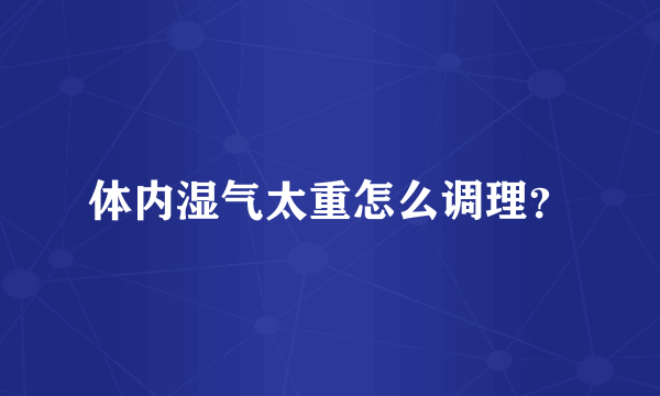 体内湿气太重怎么调理？