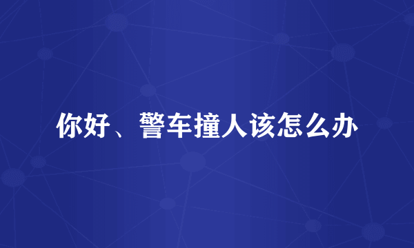 你好、警车撞人该怎么办